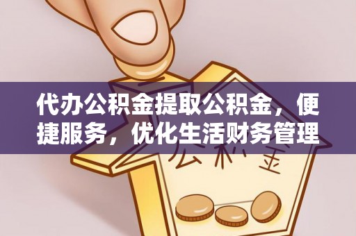 什邡代办公积金提取公积金，便捷服务，优化生活财务管理