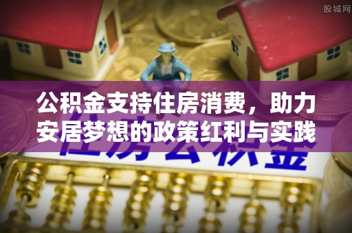 什邡公积金支持住房消费，助力安居梦想的政策红利与实践