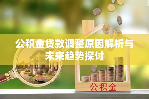 什邡公积金贷款调整原因解析与未来趋势探讨