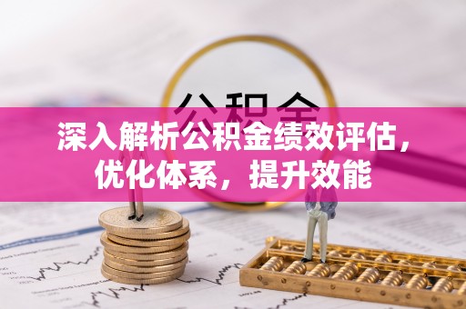 什邡深入解析公积金绩效评估，优化体系，提升效能