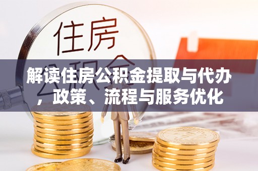 什邡解读住房公积金提取与代办，政策、流程与服务优化