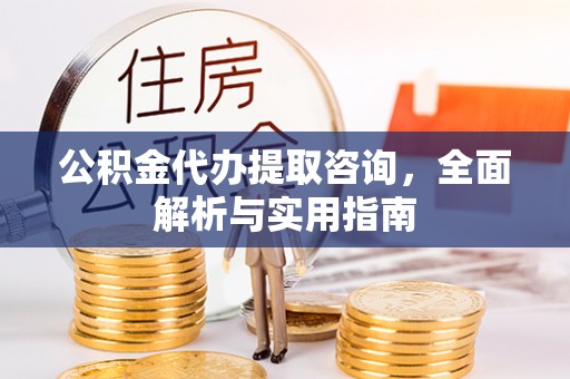 什邡公积金代办提取咨询，全面解析与实用指南