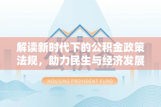什邡解读新时代下的公积金政策法规，助力民生与经济发展