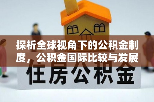 什邡探析全球视角下的公积金制度，公积金国际比较与发展趋势