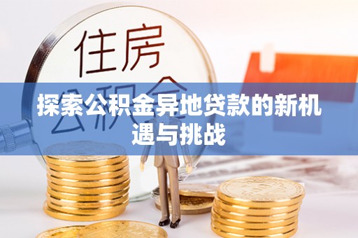 什邡探索公积金异地贷款的新机遇与挑战