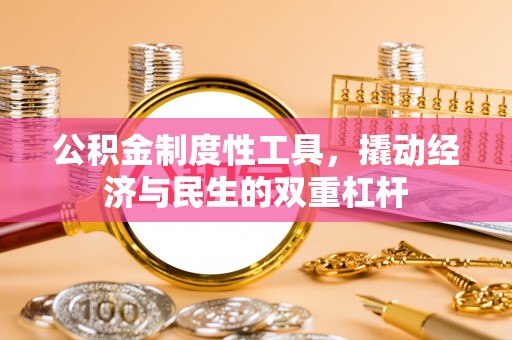 什邡公积金制度性工具，撬动经济与民生的双重杠杆