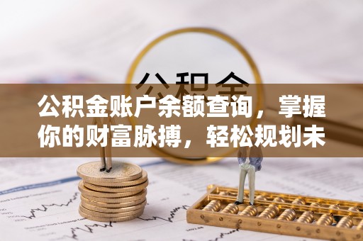 什邡公积金账户余额查询，掌握你的财富脉搏，轻松规划未来
