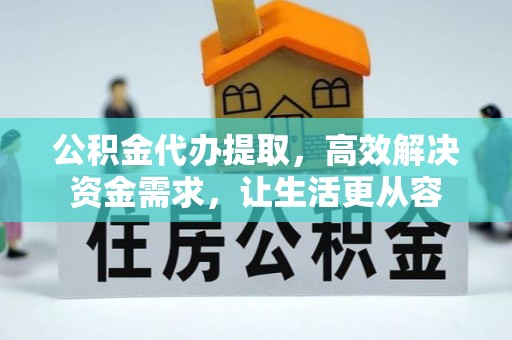 什邡公积金代办提取，高效解决资金需求，让生活更从容