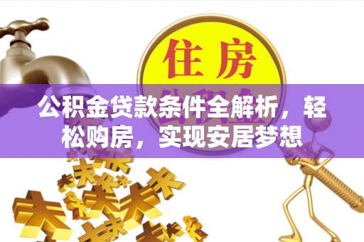 什邡公积金贷款条件全解析，轻松购房，实现安居梦想