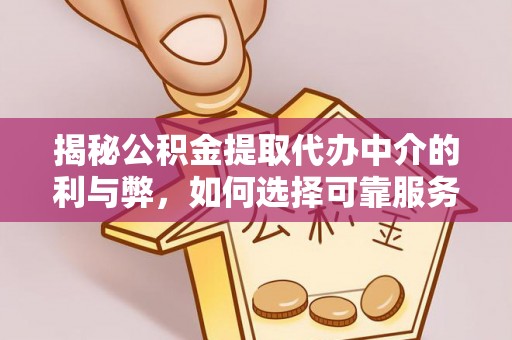 什邡揭秘公积金提取代办中介的利与弊，如何选择可靠服务？
