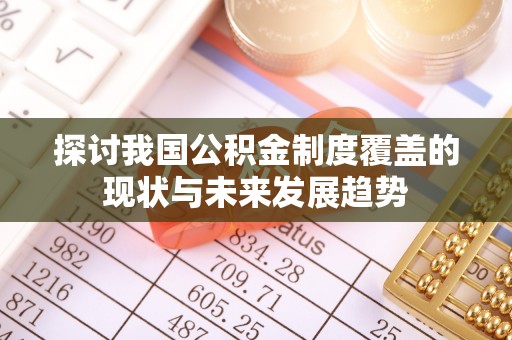 什邡探讨我国公积金制度覆盖的现状与未来发展趋势