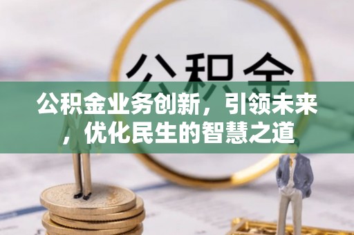 什邡公积金业务创新，引领未来，优化民生的智慧之道
