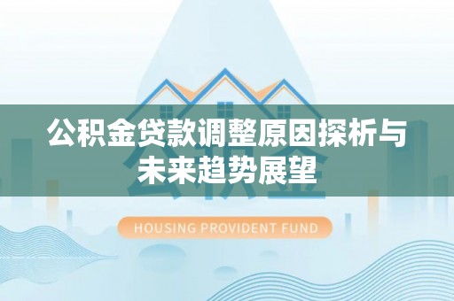 什邡公积金贷款调整原因探析与未来趋势展望
