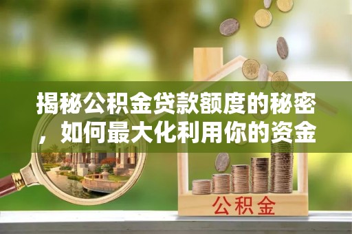 什邡揭秘公积金贷款额度的秘密，如何最大化利用你的资金