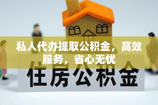 什邡私人代办提取公积金，高效服务，省心无忧