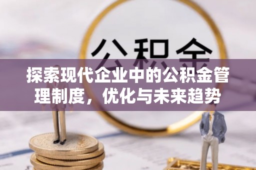 什邡探索现代企业中的公积金管理制度，优化与未来趋势