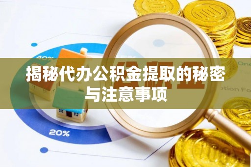 什邡揭秘代办公积金提取的秘密与注意事项