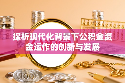 什邡探析现代化背景下公积金资金运作的创新与发展