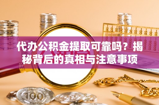 什邡代办公积金提取可靠吗？揭秘背后的真相与注意事项