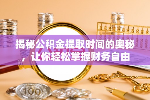 什邡揭秘公积金提取时间的奥秘，让你轻松掌握财务自由