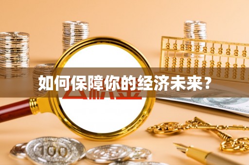 什邡如何保障你的经济未来？