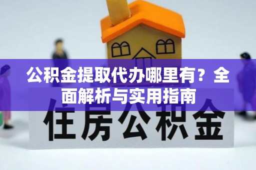 什邡公积金提取代办哪里有？全面解析与实用指南