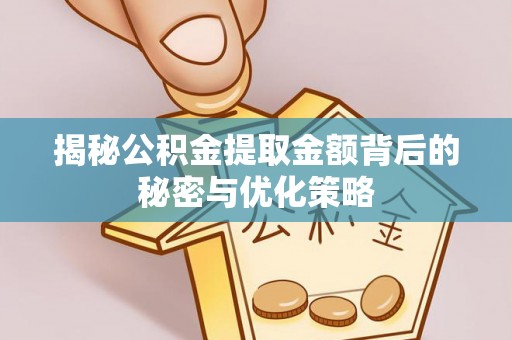 什邡揭秘公积金提取金额背后的秘密与优化策略