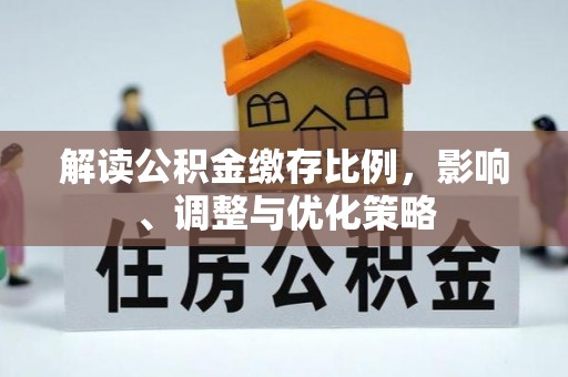 什邡解读公积金缴存比例，影响、调整与优化策略
