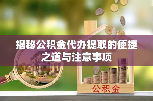 什邡揭秘公积金代办提取的便捷之道与注意事项