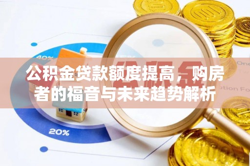 什邡公积金贷款额度提高，购房者的福音与未来趋势解析