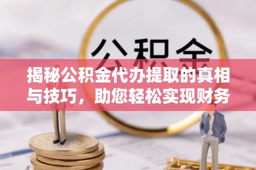 什邡揭秘公积金代办提取的真相与技巧，助您轻松实现财务自由