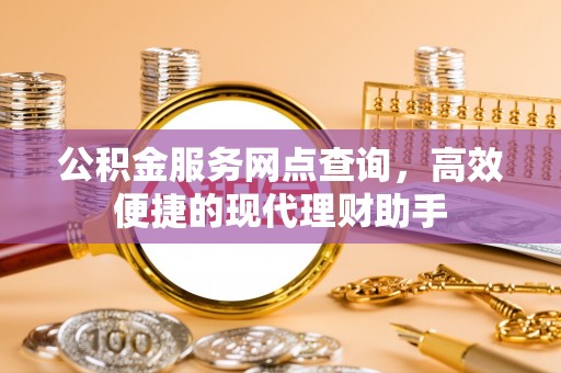 什邡公积金服务网点查询，高效便捷的现代理财助手