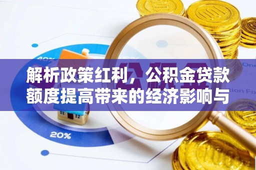 什邡解析政策红利，公积金贷款额度提高带来的经济影响与生活改变