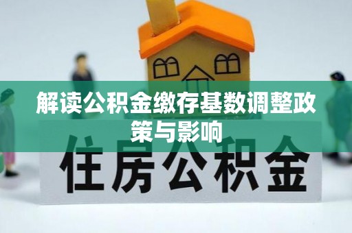什邡解读公积金缴存基数调整政策与影响