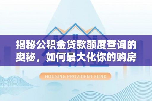 什邡揭秘公积金贷款额度查询的奥秘，如何最大化你的购房资金