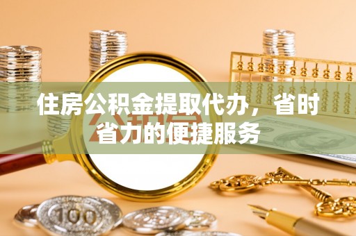 什邡住房公积金提取代办，省时省力的便捷服务
