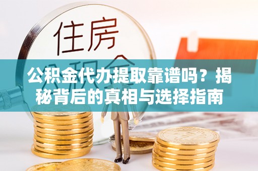 什邡公积金代办提取靠谱吗？揭秘背后的真相与选择指南