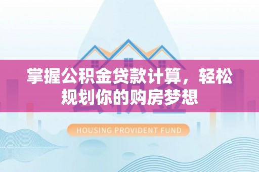 什邡掌握公积金贷款计算，轻松规划你的购房梦想