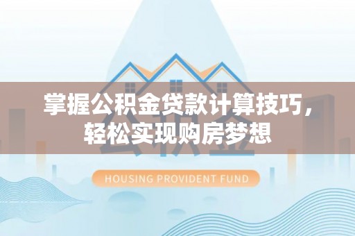 什邡掌握公积金贷款计算技巧，轻松实现购房梦想