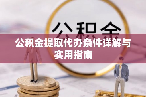 什邡公积金提取代办条件详解与实用指南