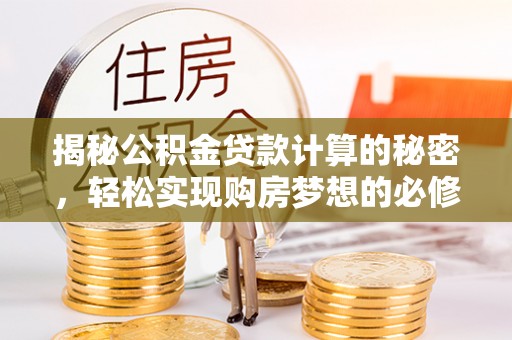 什邡揭秘公积金贷款计算的秘密，轻松实现购房梦想的必修课