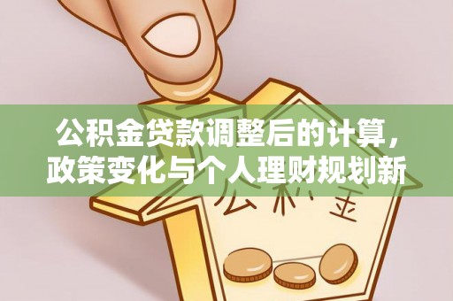 什邡公积金贷款调整后的计算，政策变化与个人理财规划新思路