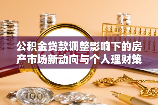 什邡公积金贷款调整影响下的房产市场新动向与个人理财策略