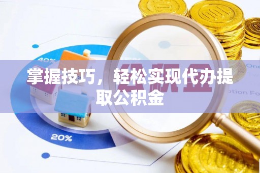 什邡掌握技巧，轻松实现代办提取公积金