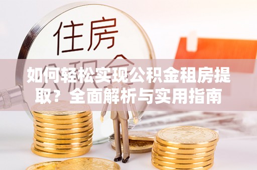 什邡如何轻松实现公积金租房提取？全面解析与实用指南