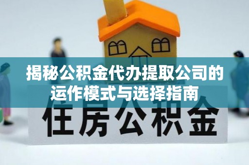 什邡揭秘公积金代办提取公司的运作模式与选择指南