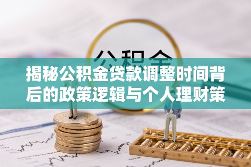 什邡揭秘公积金贷款调整时间背后的政策逻辑与个人理财策略