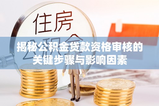什邡揭秘公积金贷款资格审核的关键步骤与影响因素