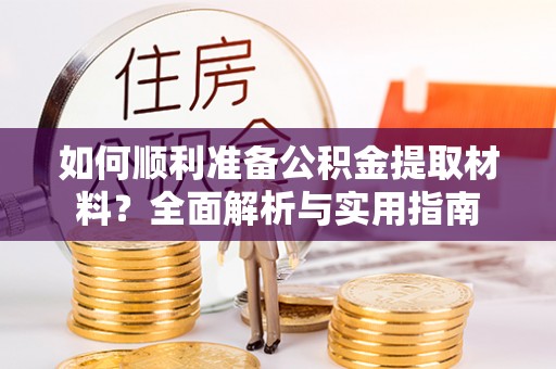 什邡如何顺利准备公积金提取材料？全面解析与实用指南