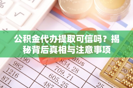 什邡公积金代办提取可信吗？揭秘背后真相与注意事项